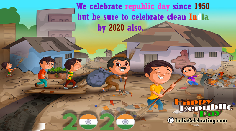 We celebrate republic day since 1950 but be sure to celebrate clean India by 2020 also.