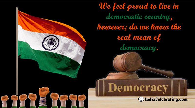 We feel proud to live in democratic country, however; do we know the real mean of democracy.